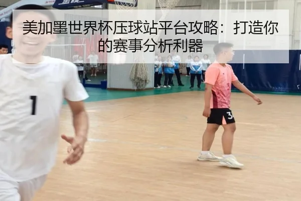 美加墨世界杯压球站平台攻略：打造你的赛事分析利器
