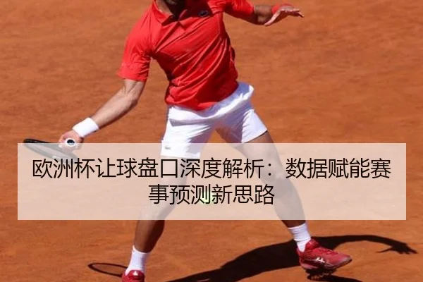 欧洲杯让球盘口深度解析：数据赋能赛事预测新思路