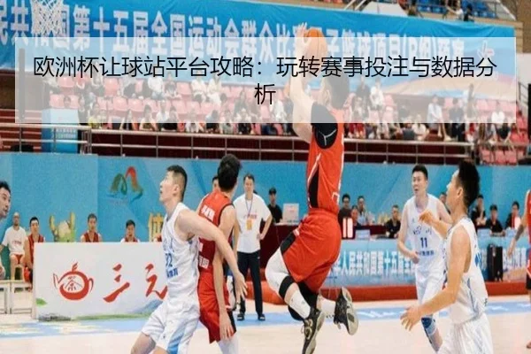 欧洲杯让球站平台攻略：玩转赛事投注与数据分析