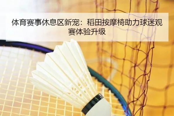 体育赛事休息区新宠：稻田按摩椅助力球迷观赛体验升级