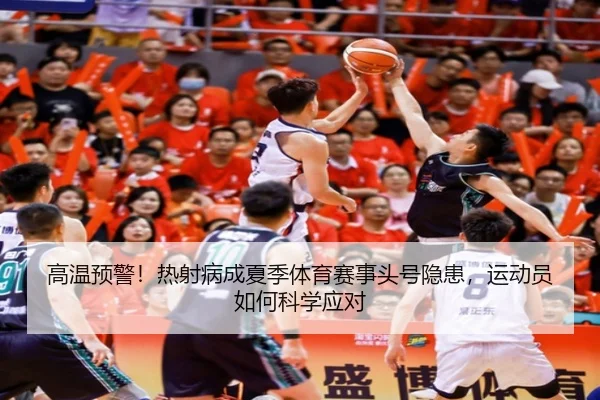 高温预警！热射病成夏季体育赛事头号隐患，运动员如何科学应对