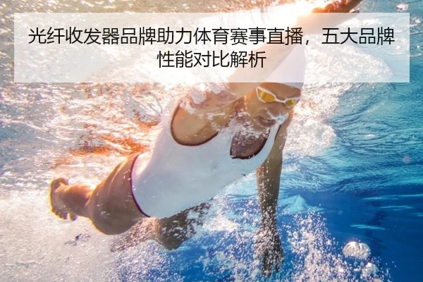 光纤收发器品牌助力体育赛事直播，五大品牌性能对比解析