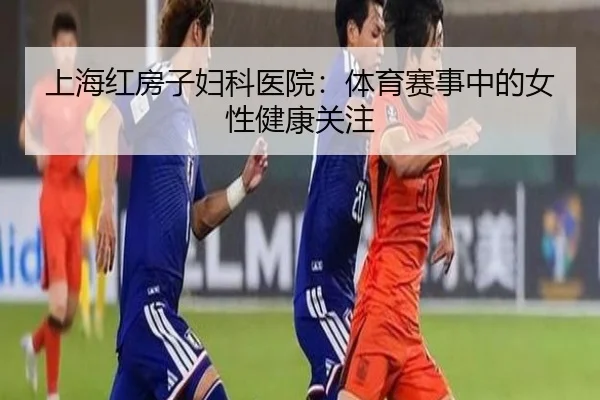 上海红房子妇科医院：体育赛事中的女性健康关注