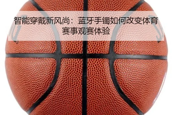 智能穿戴新风尚：蓝牙手镯如何改变体育赛事观赛体验