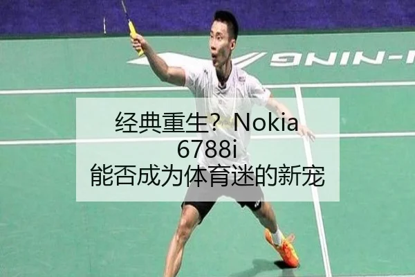经典重生？Nokia 6788i 能否成为体育迷的新宠