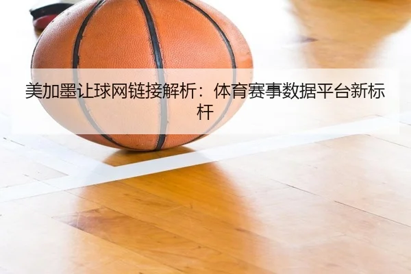 美加墨让球网链接解析：体育赛事数据平台新标杆