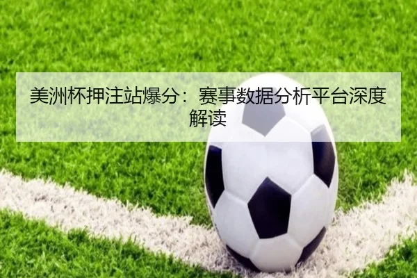美洲杯押注站爆分：赛事数据分析平台深度解读