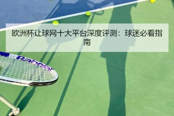 欧洲杯让球网十大平台深度评测：球迷必看指南